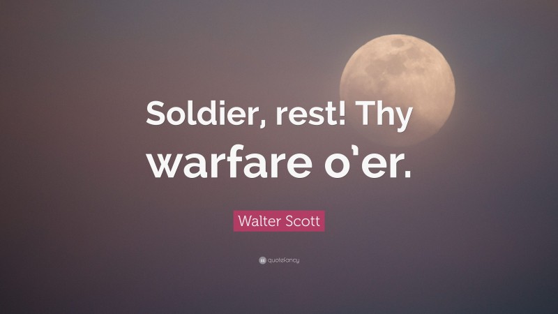 Walter Scott Quote: “Soldier, rest! Thy warfare o’er.”
