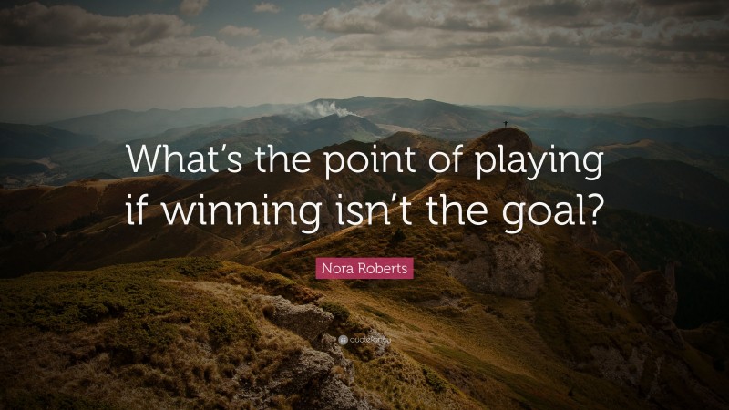 Nora Roberts Quote: “What’s the point of playing if winning isn’t the goal?”