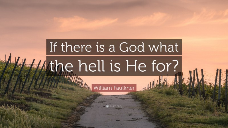 William Faulkner Quote: “If there is a God what the hell is He for?”