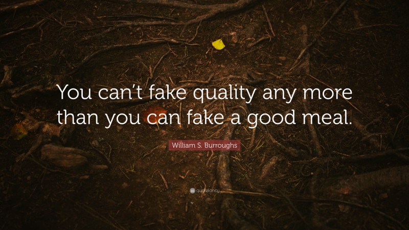 William S. Burroughs Quote: “You can’t fake quality any more than you can fake a good meal.”