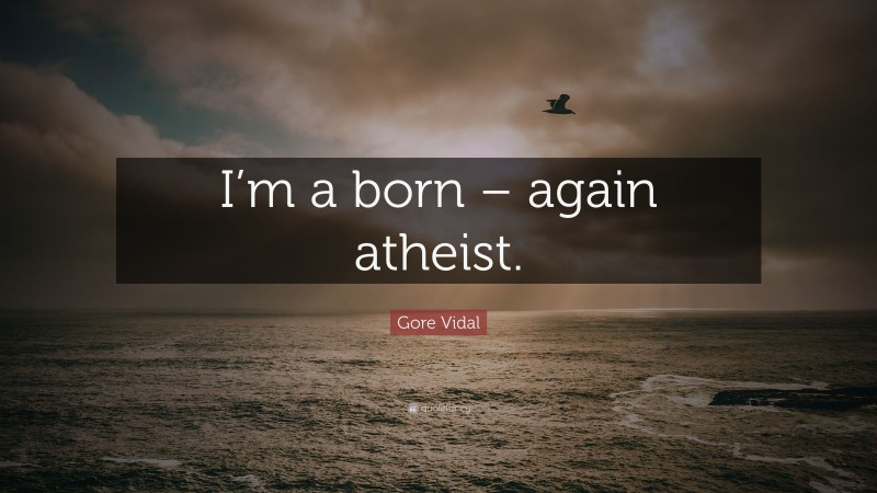 Gore Vidal Quote: “I’m a born – again atheist.”