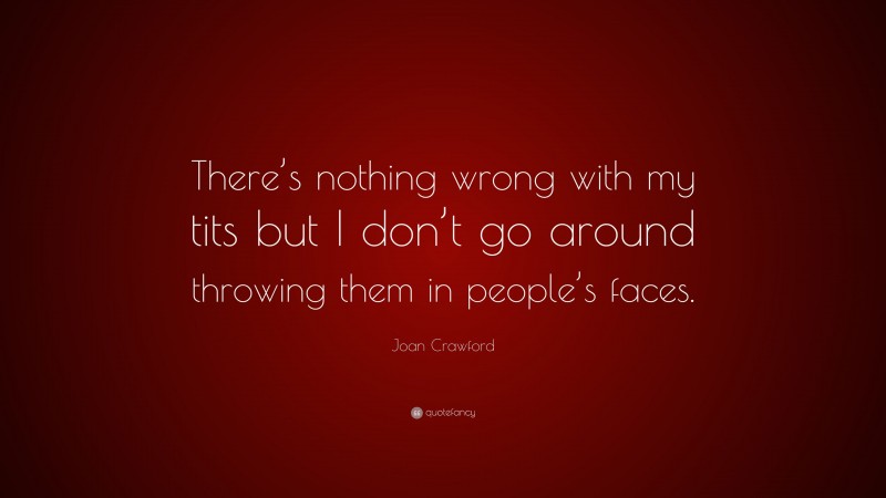 Joan Crawford Quote: “There’s nothing wrong with my tits but I don’t go around throwing them in people’s faces.”