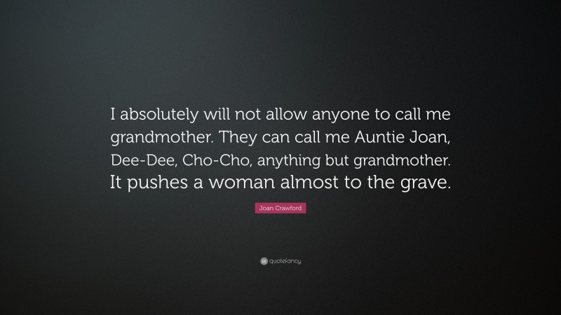 Joan Crawford Quote: “I absolutely will not allow anyone to call me grandmother. They can call me Auntie Joan, Dee-Dee, Cho-Cho, anything but grandmother. It pushes a woman almost to the grave.”