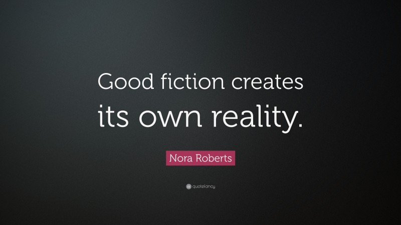 Nora Roberts Quote: “Good fiction creates its own reality.”