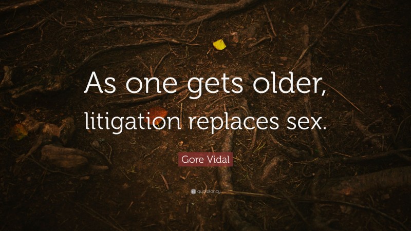 Gore Vidal Quote: “As one gets older, litigation replaces sex.”