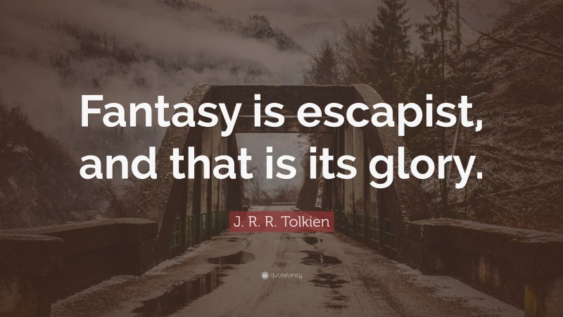 J. R. R. Tolkien Quote: “Fantasy is escapist, and that is its glory.”