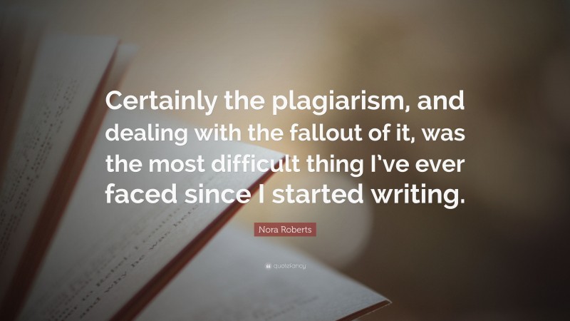 Nora Roberts Quote: “Certainly the plagiarism, and dealing with the fallout of it, was the most difficult thing I’ve ever faced since I started writing.”