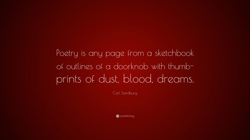 Carl Sandburg Quote: “Poetry is any page from a sketchbook of outlines of a doorknob with thumb-prints of dust, blood, dreams.”