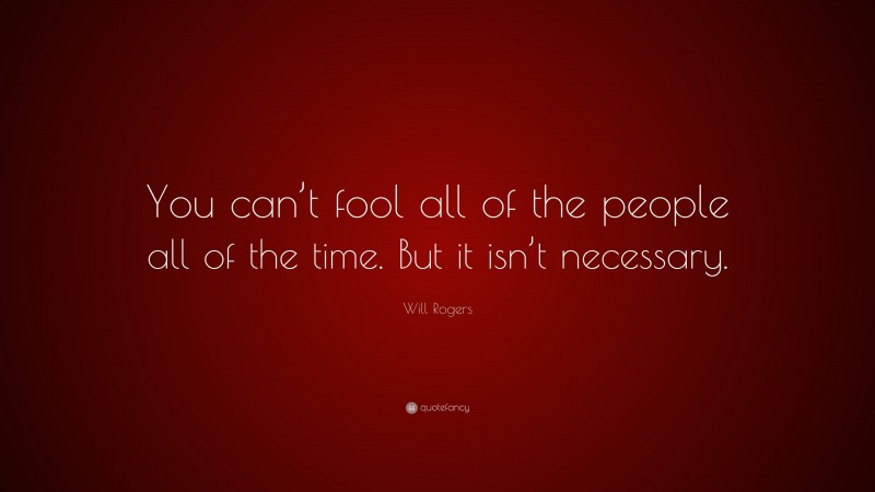 Will Rogers Quote: “You can’t fool all of the people all of the time. But it isn’t necessary.”