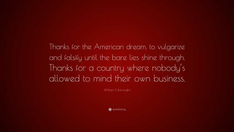 William S. Burroughs Quote: “Thanks for the American dream, to vulgarize and falsify until the bare lies shine through. Thanks for a country where nobody’s allowed to mind their own business.”