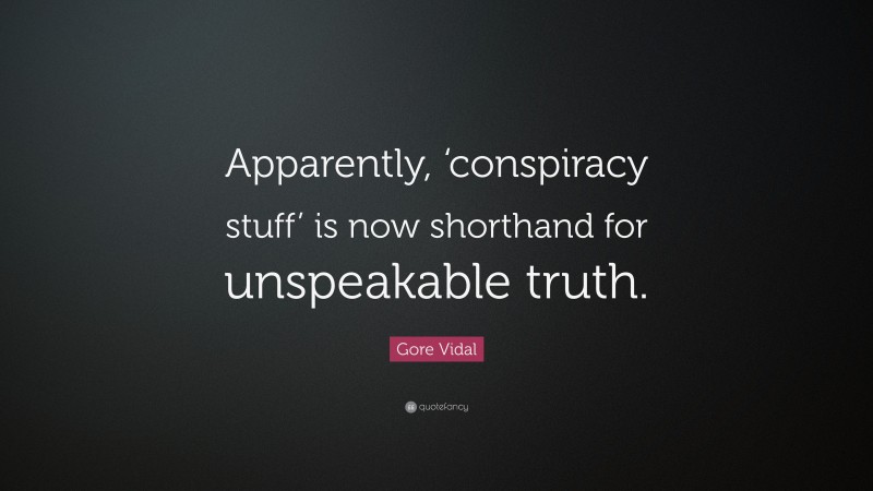 Gore Vidal Quote: “Apparently, ‘conspiracy stuff’ is now shorthand for unspeakable truth.”