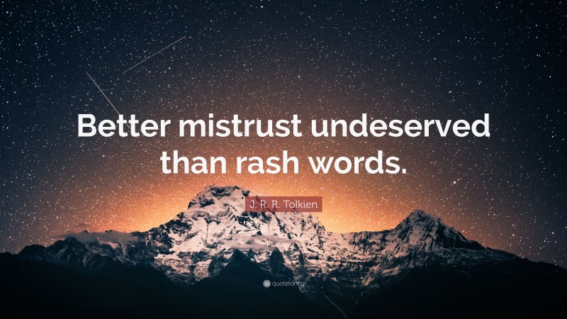 J. R. R. Tolkien Quote: “Better mistrust undeserved than rash words.”