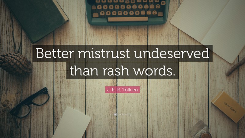J. R. R. Tolkien Quote: “Better mistrust undeserved than rash words.”