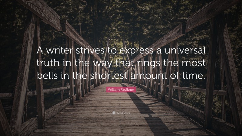 William Faulkner Quote: “A writer strives to express a universal truth in the way that rings the most bells in the shortest amount of time.”