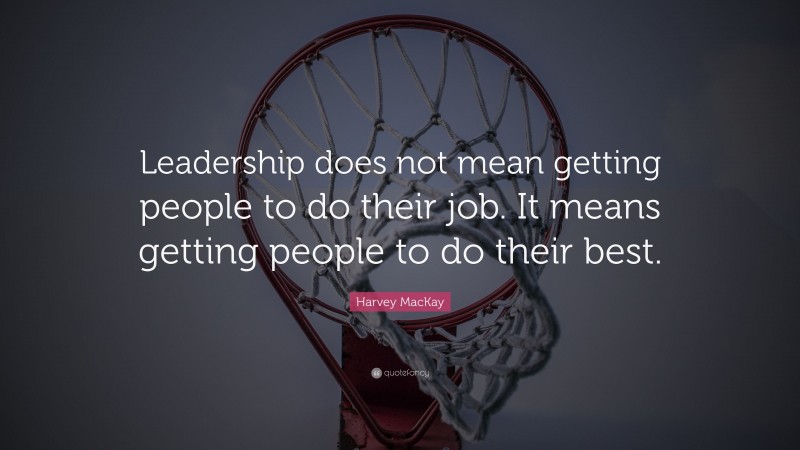 Harvey MacKay Quote: “Leadership does not mean getting people to do their job. It means getting people to do their best.”