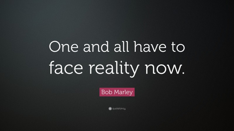 Bob Marley Quote: “One and all have to face reality now.”