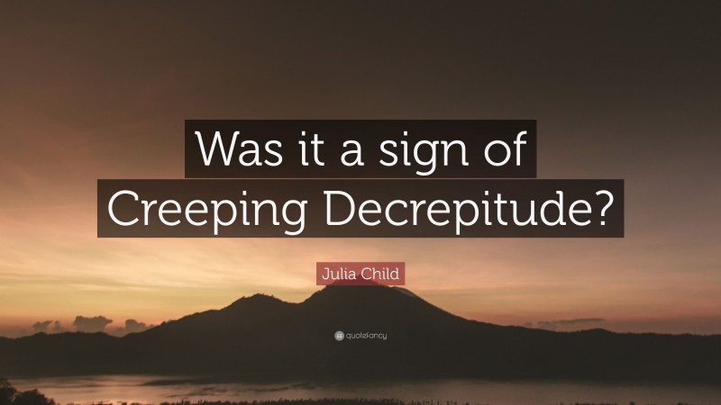 Julia Child Quote: “Was it a sign of Creeping Decrepitude?”
