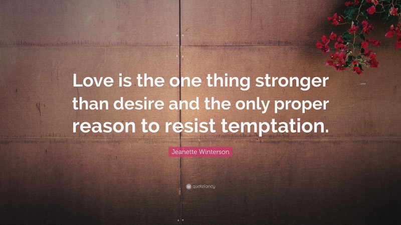 Jeanette Winterson Quote: “Love is the one thing stronger than desire and the only proper reason to resist temptation.”