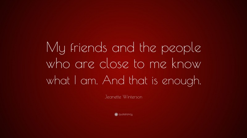 Jeanette Winterson Quote: “My friends and the people who are close to me know what I am. And that is enough.”