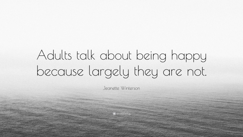 Jeanette Winterson Quote: “Adults talk about being happy because largely they are not.”