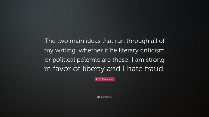H. L. Mencken Quote: “The two main ideas that run through all of my writing, whether it be literary criticism or political polemic are these: I am strong in favor of liberty and I hate fraud.”