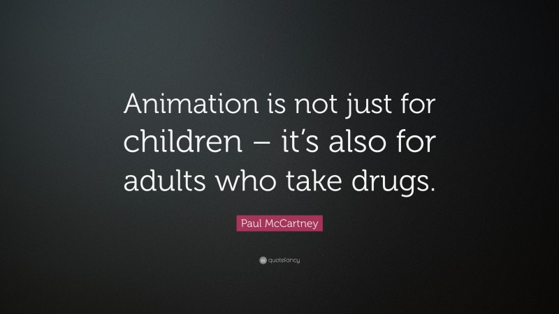 Paul McCartney Quote: “Animation is not just for children – it’s also for adults who take drugs.”