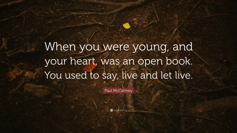Paul McCartney Quote: “When you were young, and your heart, was an open book. You used to say, live and let live.”