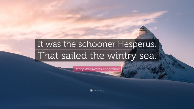 Henry Wadsworth Longfellow Quote: “It was the schooner Hesperus, That sailed the wintry sea.”