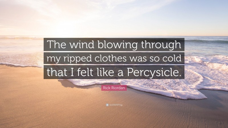 Rick Riordan Quote: “The wind blowing through my ripped clothes was so cold that I felt like a Percysicle.”