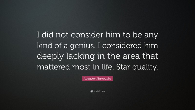 Augusten Burroughs Quote: “I did not consider him to be any kind of a genius. I considered him deeply lacking in the area that mattered most in life. Star quality.”