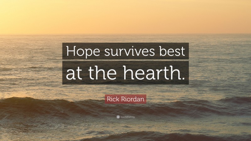 Rick Riordan Quote: “Hope survives best at the hearth.”