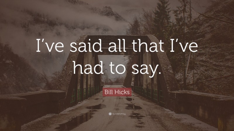 Bill Hicks Quote: “I’ve said all that I’ve had to say.”