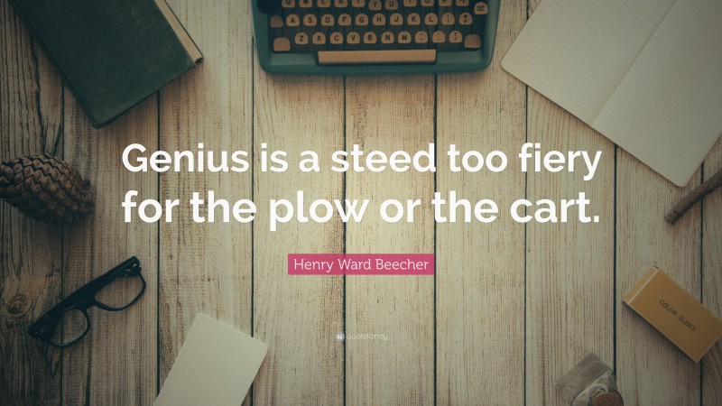 Henry Ward Beecher Quote: “Genius is a steed too fiery for the plow or the cart.”