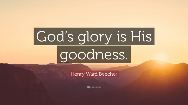 Henry Ward Beecher Quote: “God’s glory is His goodness.”