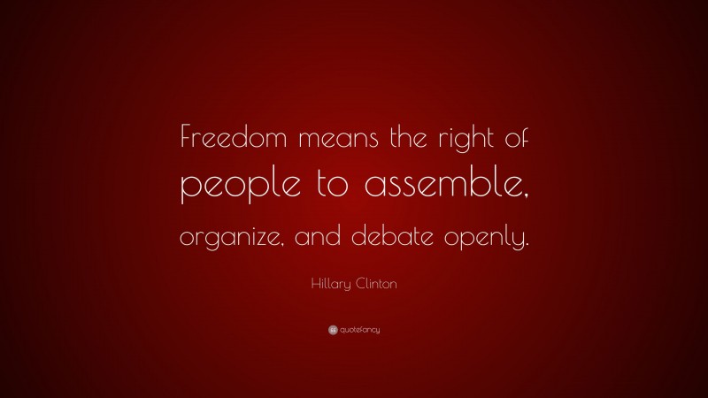 Hillary Clinton Quote: “Freedom means the right of people to assemble, organize, and debate openly.”