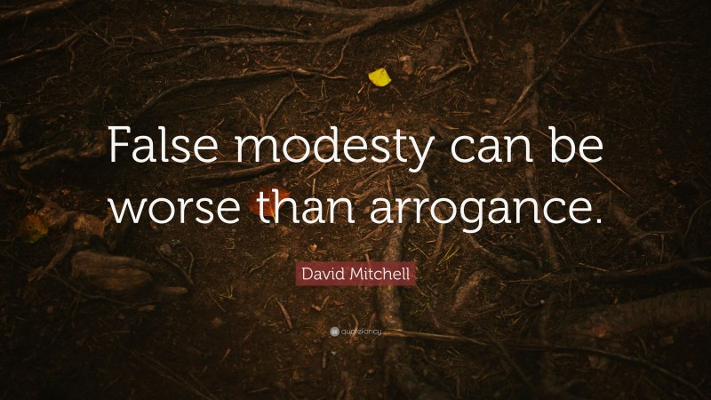 David Mitchell Quote: “False modesty can be worse than arrogance.”