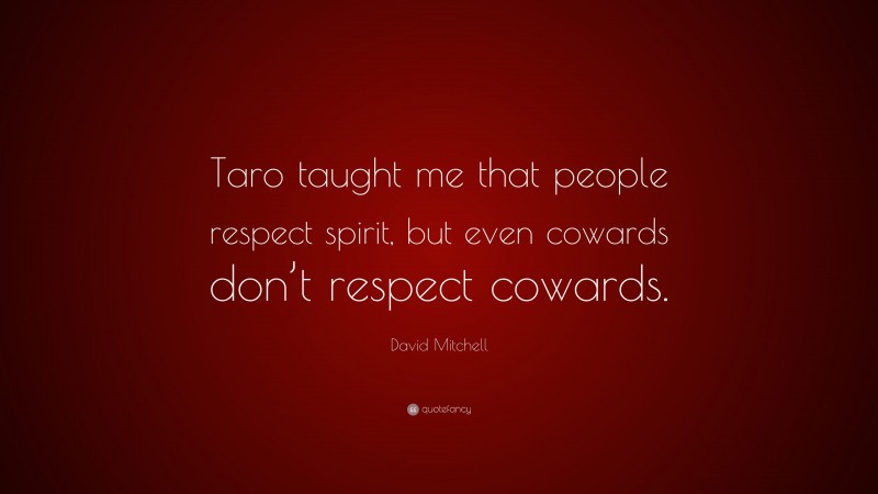 David Mitchell Quote: “Taro taught me that people respect spirit, but even cowards don’t respect cowards.”
