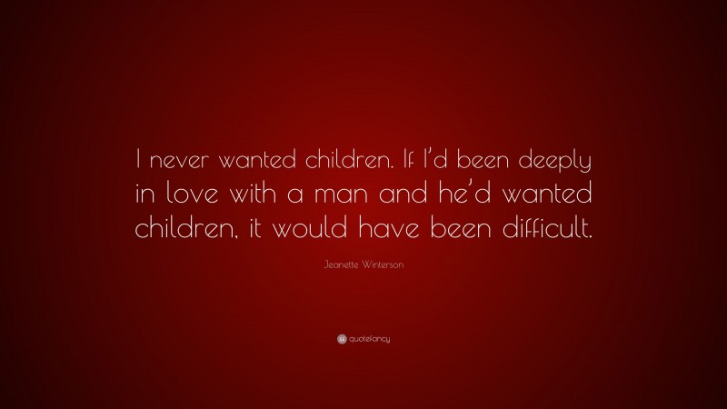 Jeanette Winterson Quote: “I never wanted children. If I’d been deeply in love with a man and he’d wanted children, it would have been difficult.”