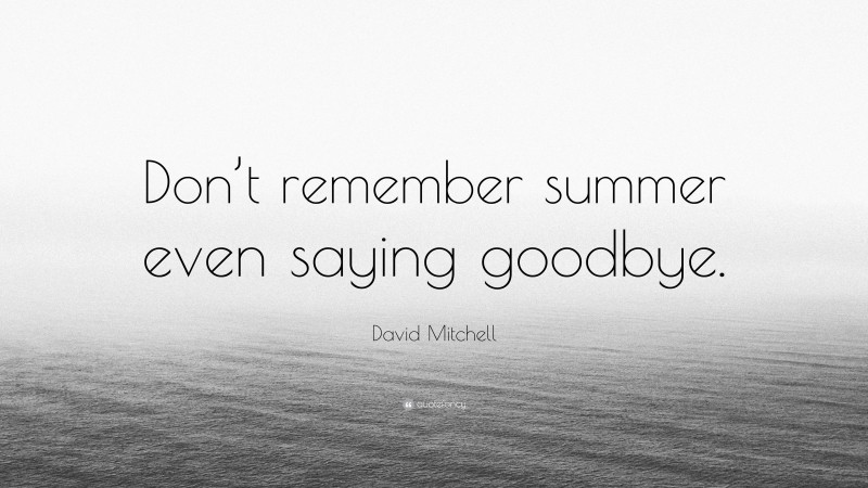David Mitchell Quote: “Don’t remember summer even saying goodbye.”