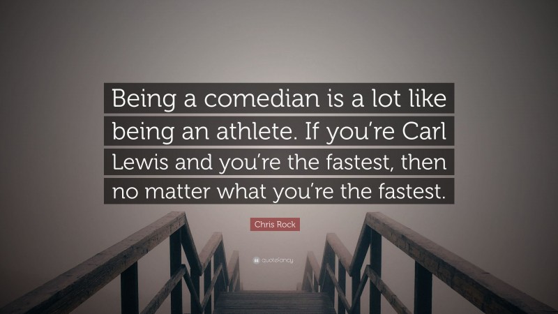 Chris Rock Quote: “Being a comedian is a lot like being an athlete. If you’re Carl Lewis and you’re the fastest, then no matter what you’re the fastest.”