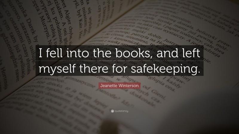 Jeanette Winterson Quote: “I fell into the books, and left myself there for safekeeping.”