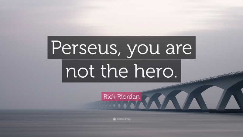 Rick Riordan Quote: “Perseus, you are not the hero.”
