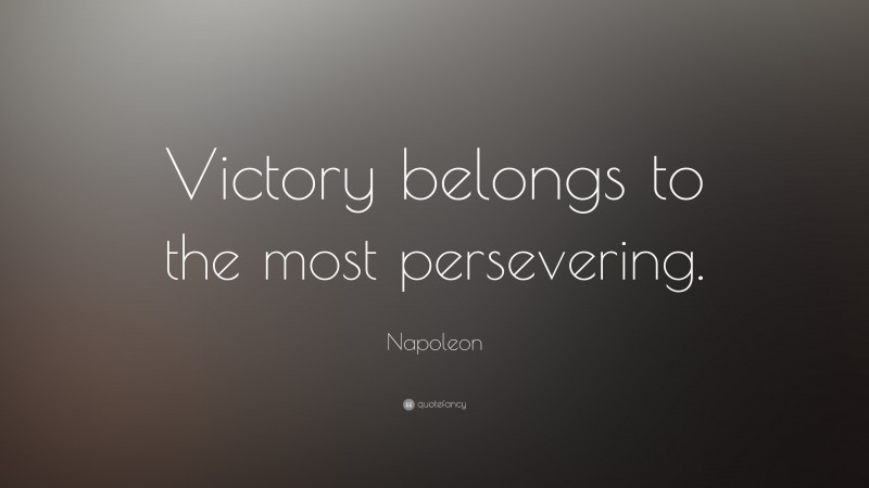 Napoleon Quote: “Victory belongs to the most persevering.”