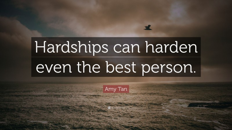 Amy Tan Quote: “Hardships can harden even the best person.”