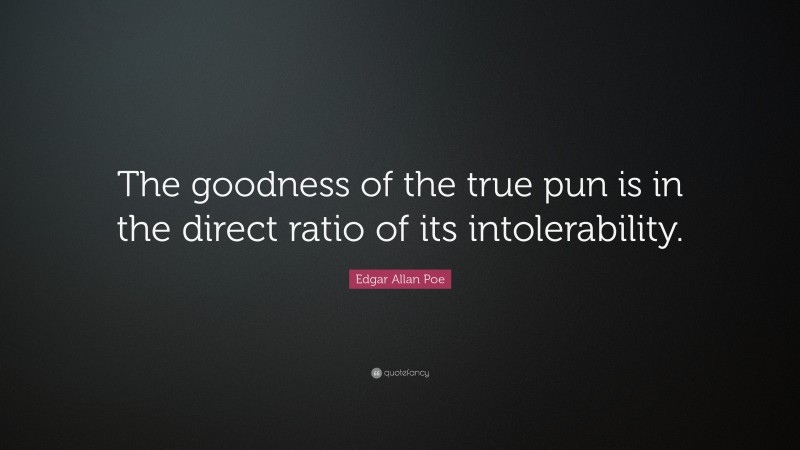 Edgar Allan Poe Quote: “The goodness of the true pun is in the direct ratio of its intolerability.”