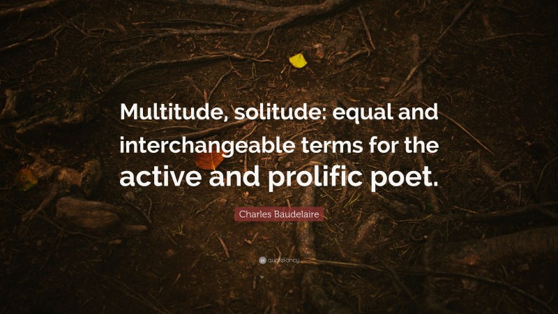 Charles Baudelaire Quote: “Multitude, solitude: equal and interchangeable terms for the active and prolific poet.”