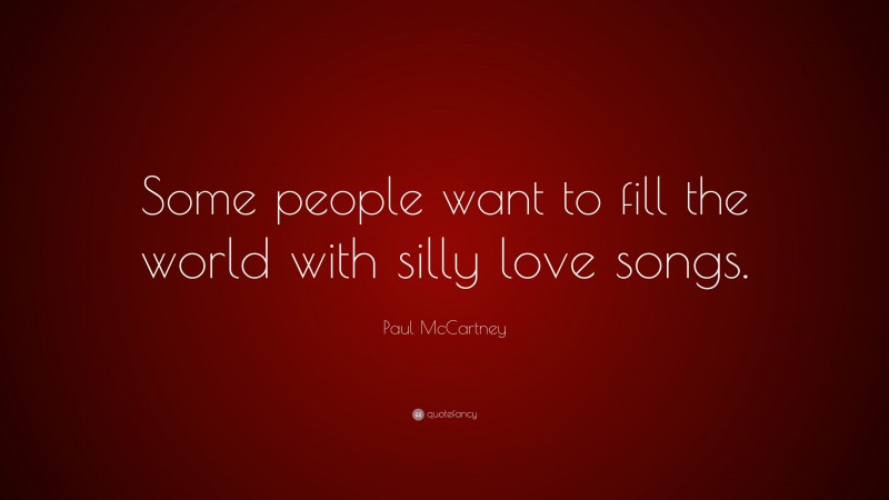 Paul McCartney Quote: “Some people want to fill the world with silly love songs.”