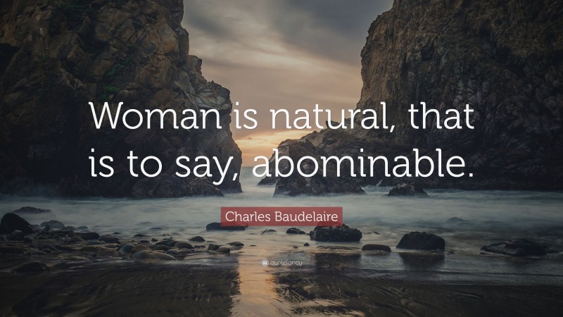 Charles Baudelaire Quote: “Woman is natural, that is to say, abominable.”