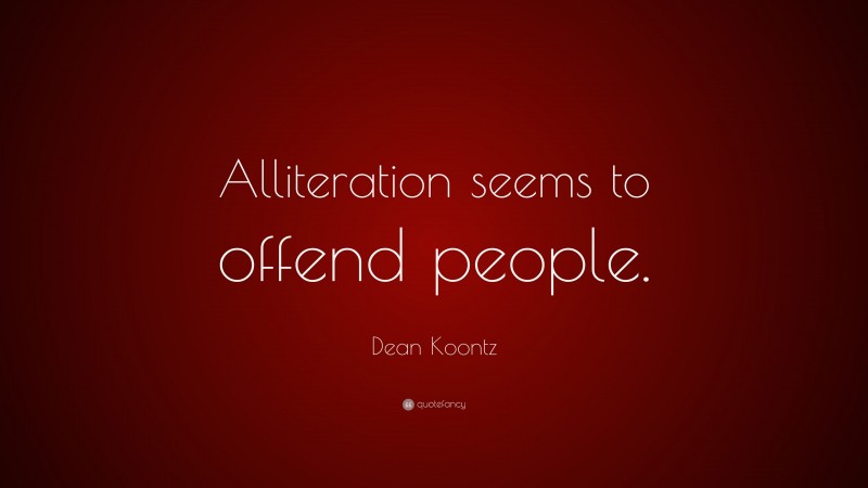 Dean Koontz Quote: “Alliteration seems to offend people.”