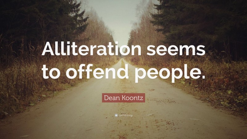 Dean Koontz Quote: “Alliteration seems to offend people.”